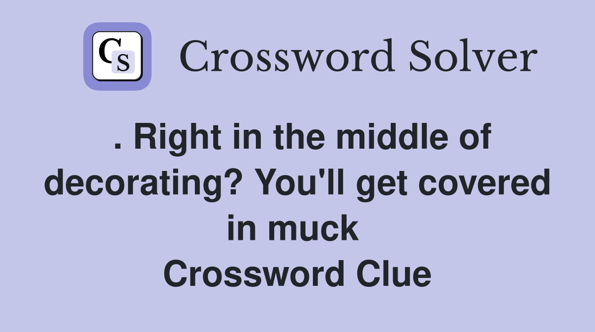 . Right in the middle of decorating? You'll get covered in muck  Crossword Clue