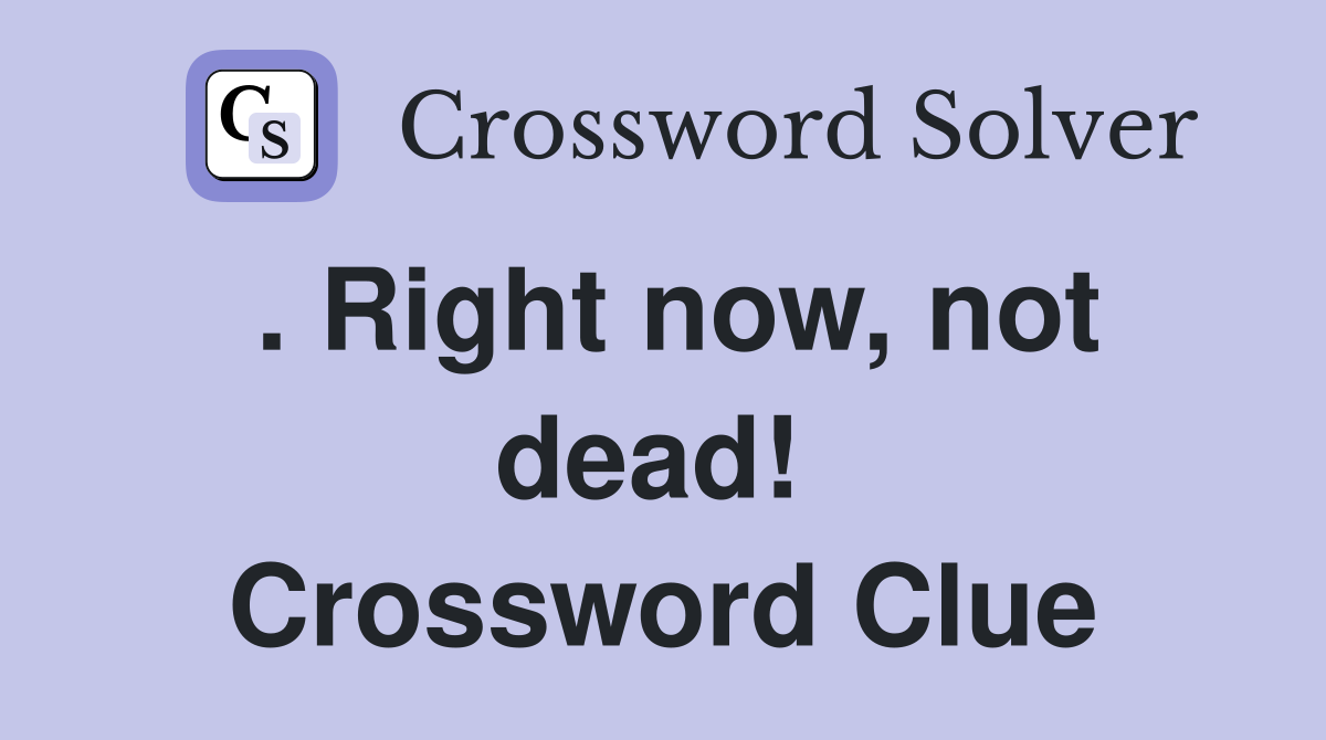 . Right now, not dead!  Crossword Clue