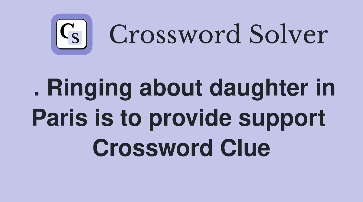 . Ringing about daughter in Paris is to provide support  Crossword Clue