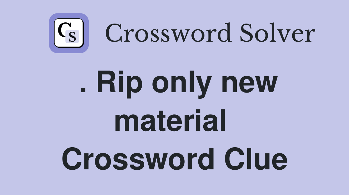 . Rip only new material  Crossword Clue
