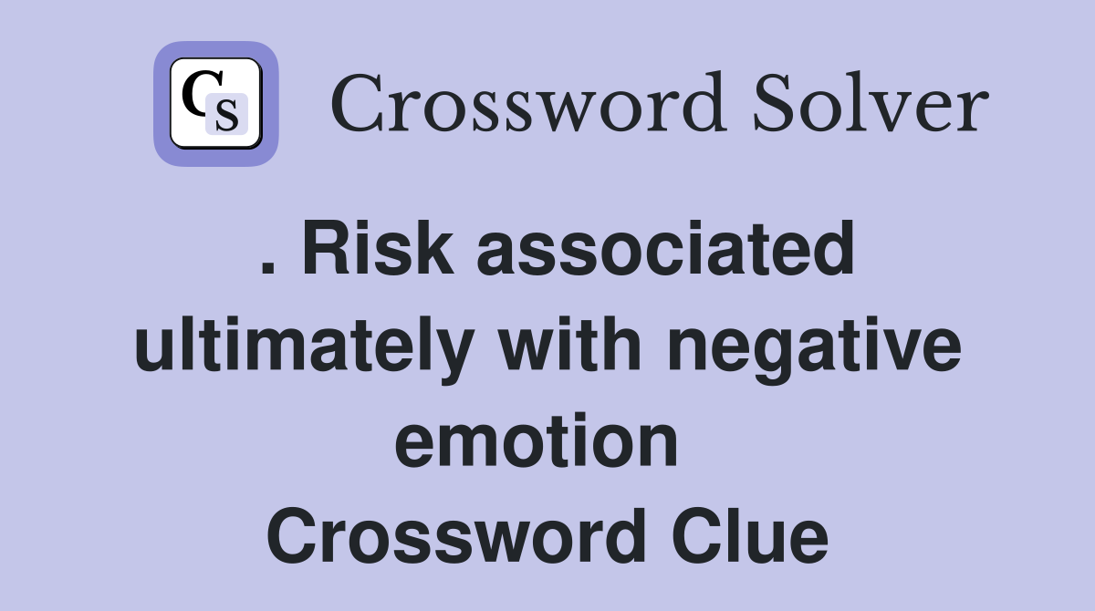 . Risk associated ultimately with negative emotion  Crossword Clue