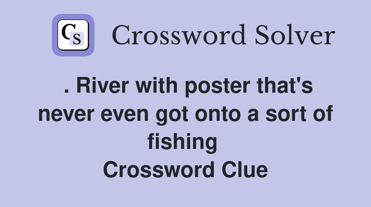 . River with poster that's never even got onto a sort of fishing  Crossword Clue