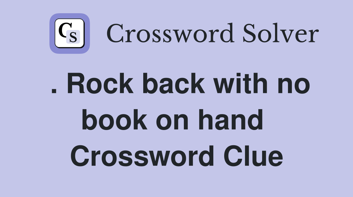 . Rock back with no book on hand  Crossword Clue