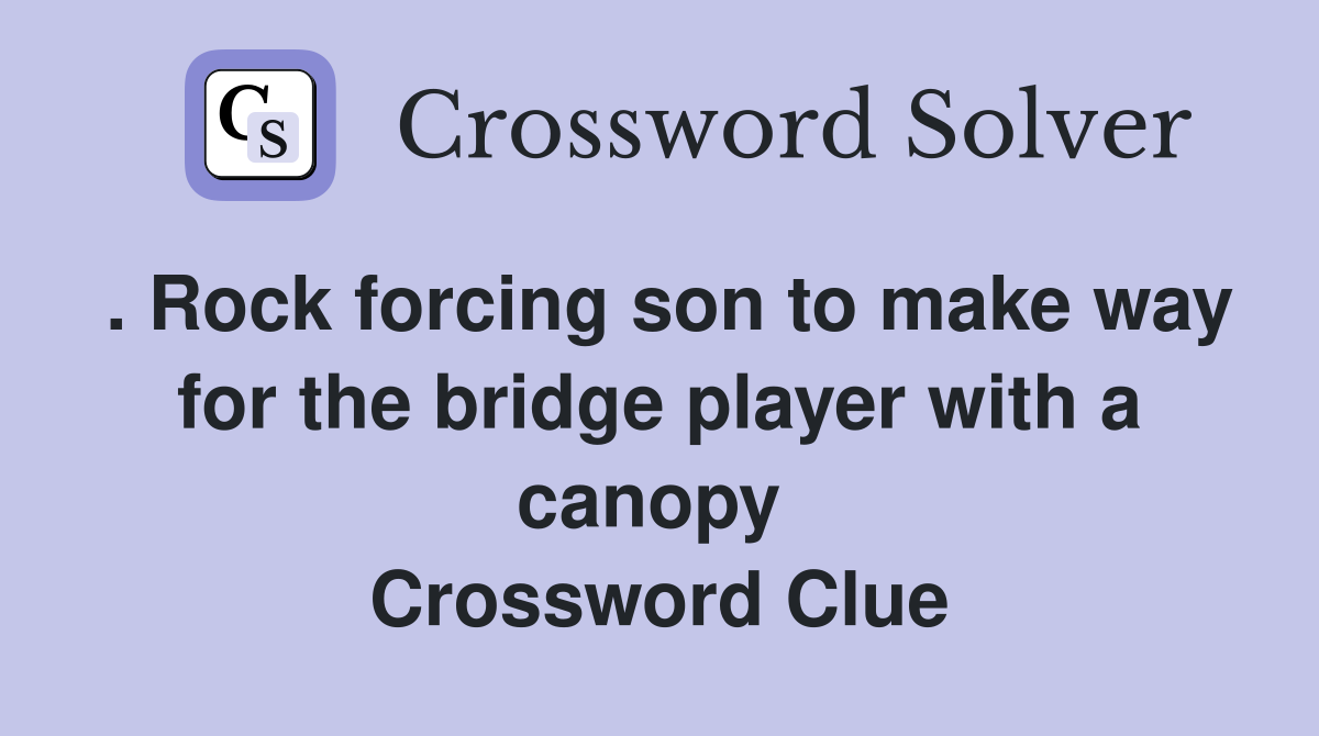 . Rock forcing son to make way for the bridge player with a canopy  Crossword Clue