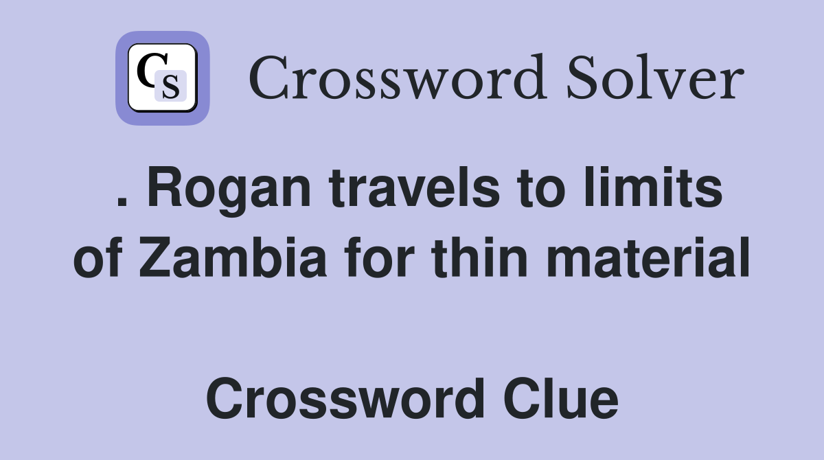 . Rogan travels to limits of Zambia for thin material  Crossword Clue