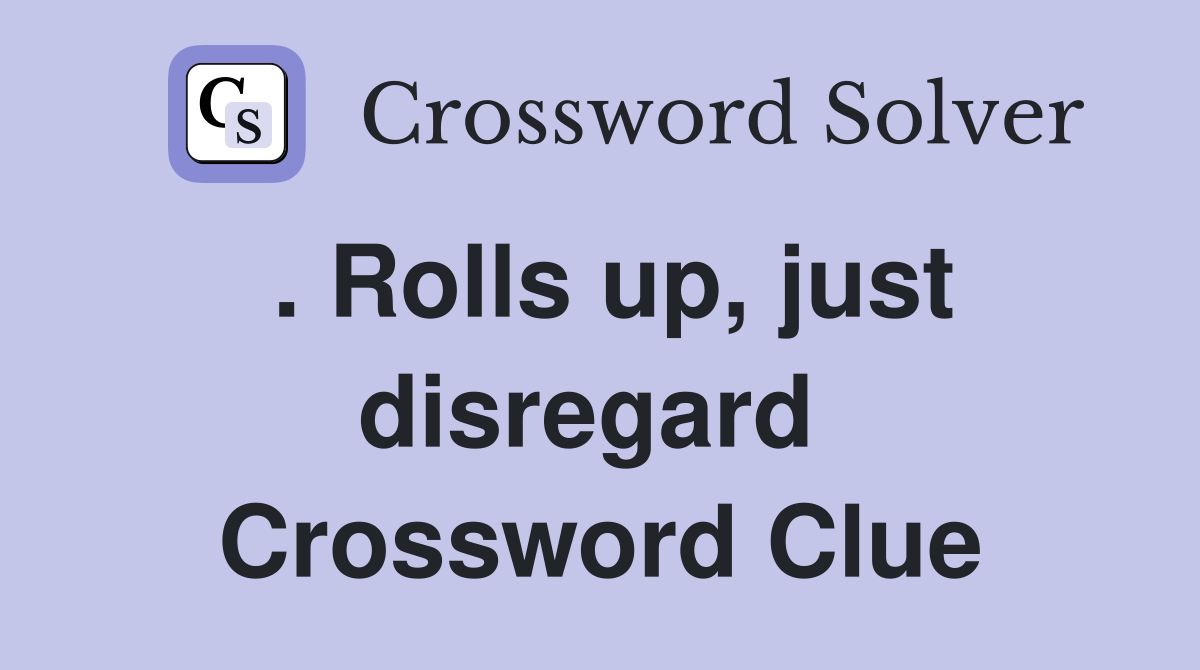 . Rolls up, just disregard  Crossword Clue