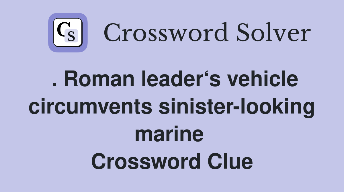 . Roman leader‘s vehicle circumvents sinister-looking marine  Crossword Clue