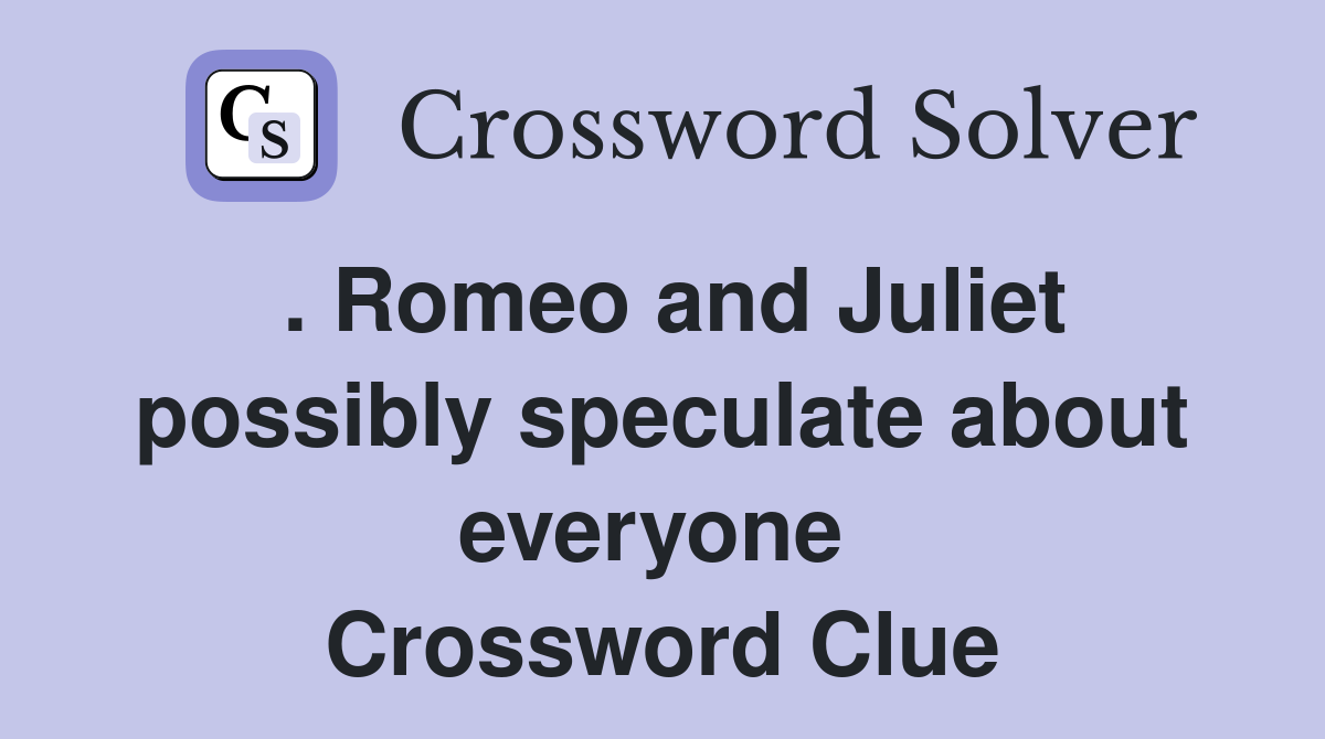 . Romeo and Juliet possibly speculate about everyone  Crossword Clue