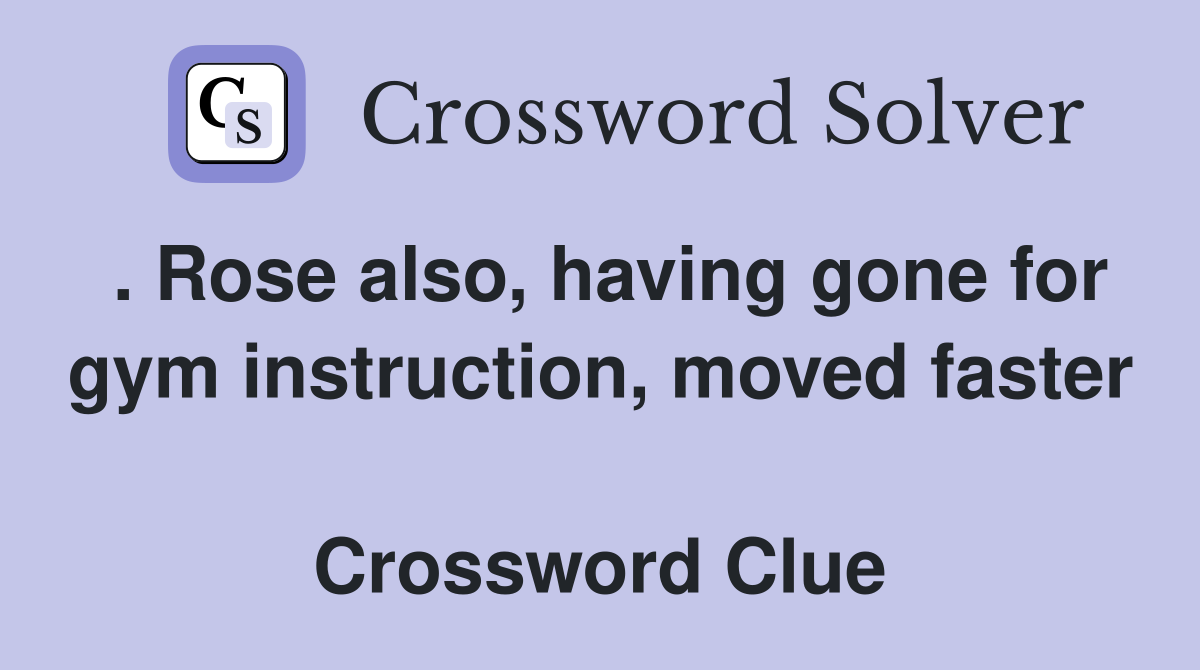 . Rose also, having gone for gym instruction, moved faster  Crossword Clue