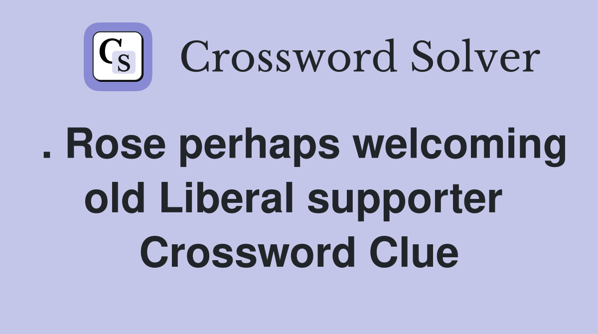 . Rose perhaps welcoming old Liberal supporter  Crossword Clue