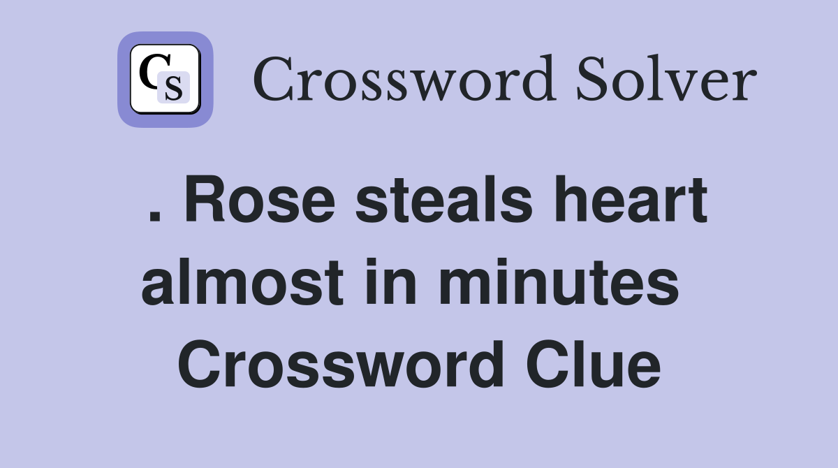 . Rose steals heart almost in minutes  Crossword Clue