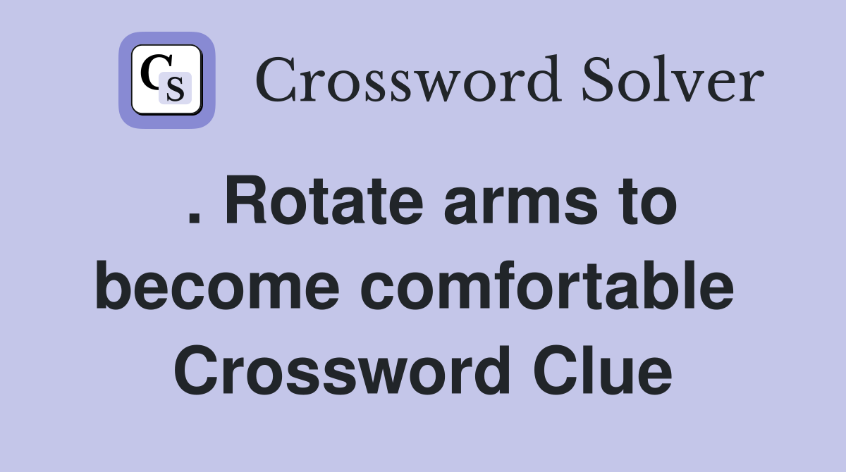 . Rotate arms to become comfortable  Crossword Clue