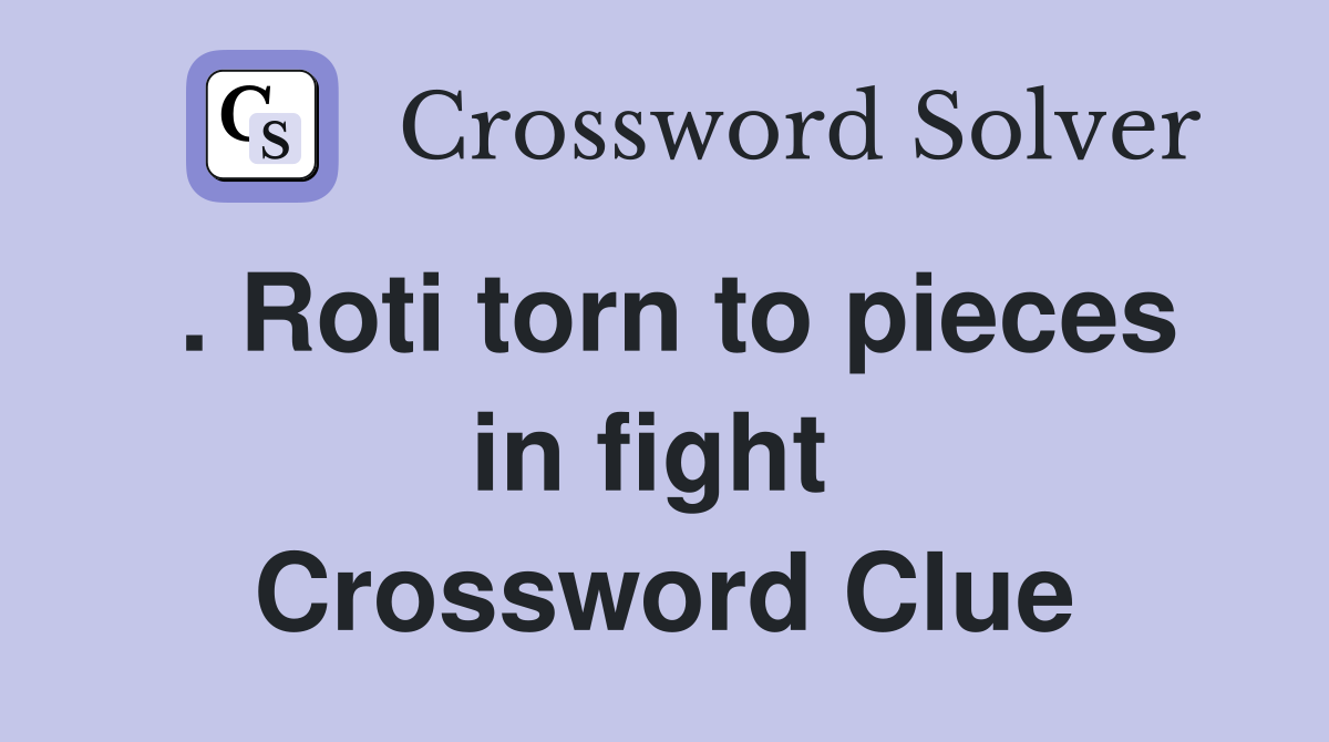 . Roti torn to pieces in fight  Crossword Clue