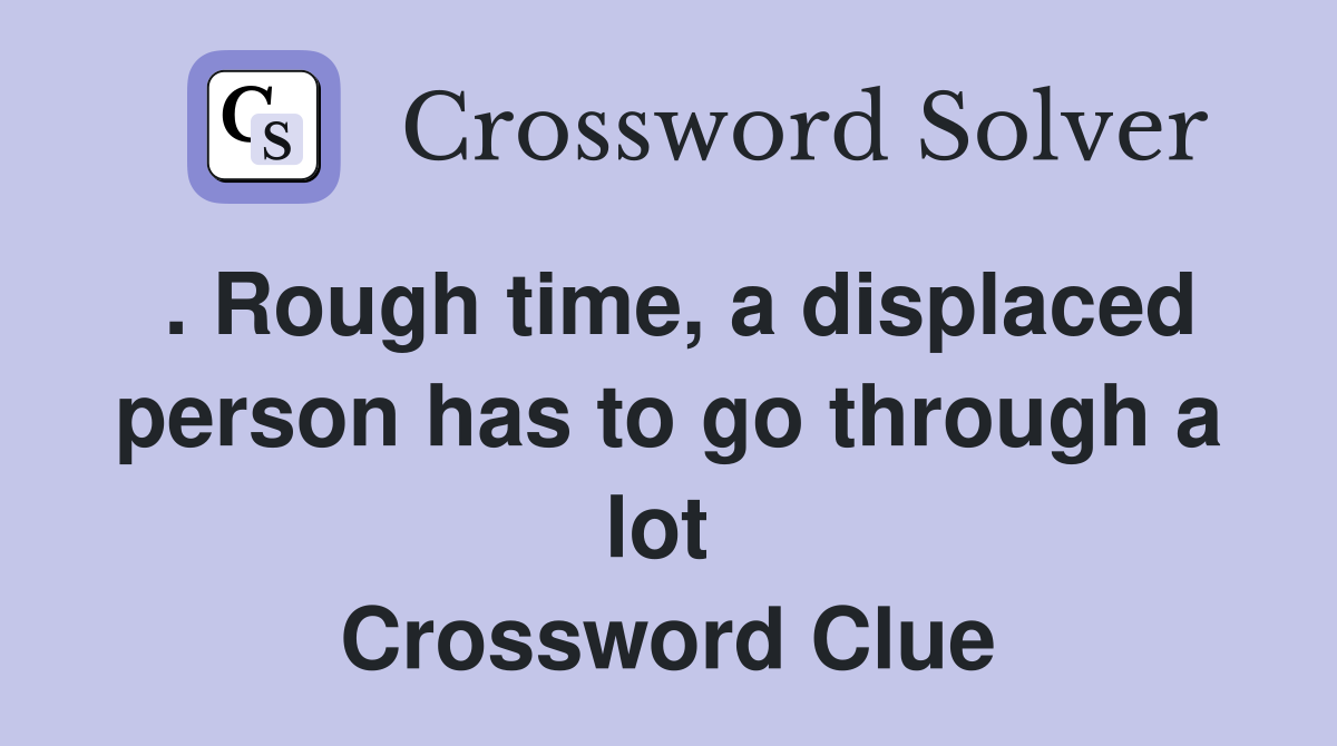 . Rough time, a displaced person has to go through a lot  Crossword Clue