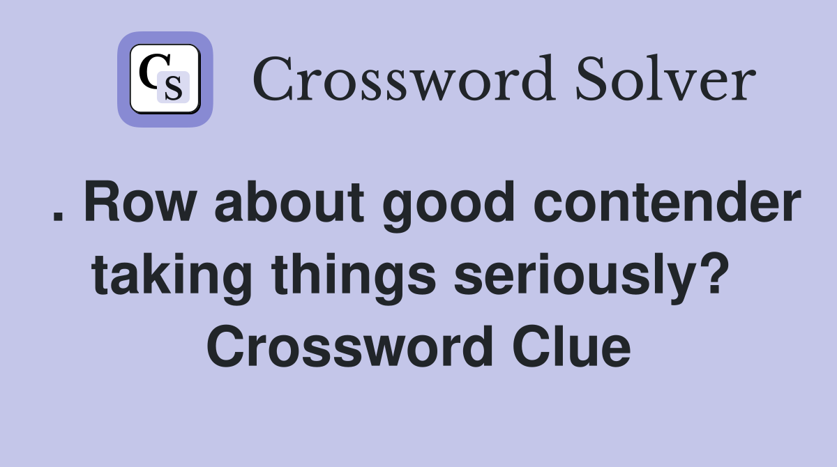 . Row about good contender taking things seriously?  Crossword Clue