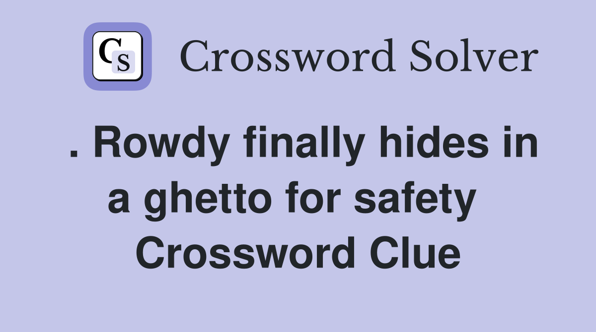 . Rowdy finally hides in a ghetto for safety  Crossword Clue