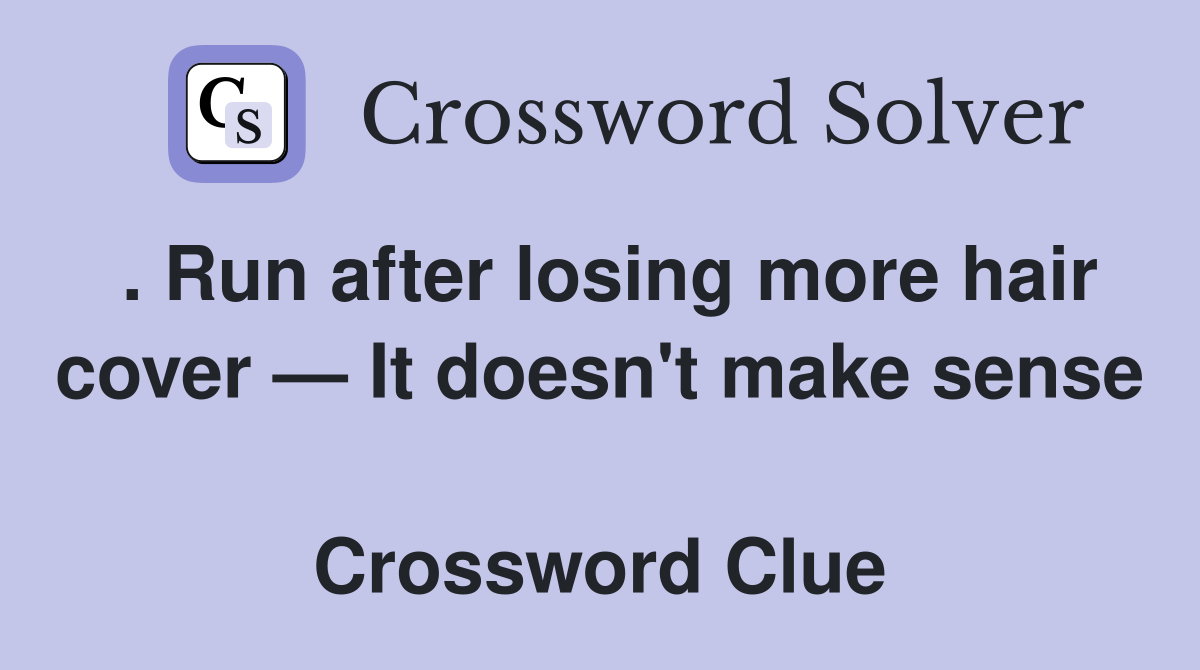 . Run after losing more hair cover — It doesn't make sense  Crossword Clue