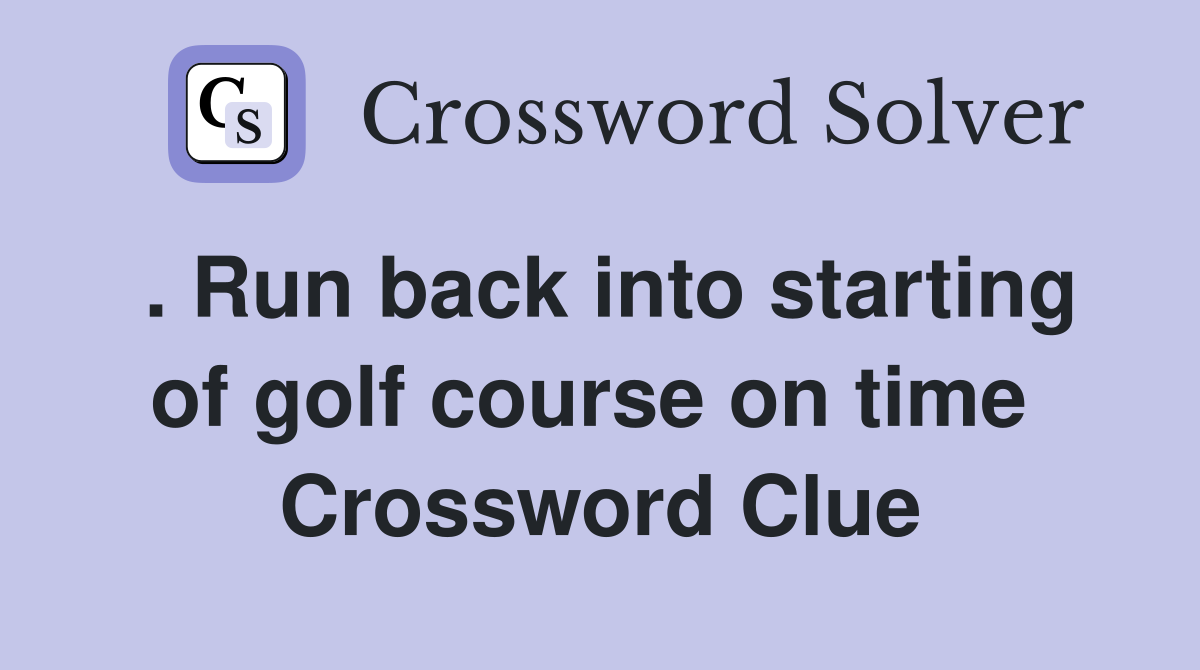 . Run back into starting of golf course on time  Crossword Clue