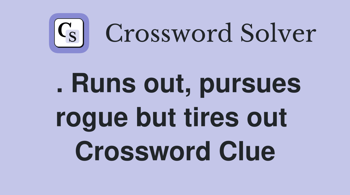 . Runs out, pursues rogue but tires out  Crossword Clue