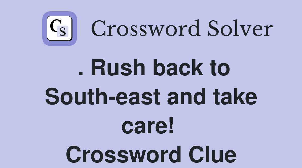 . Rush back to South-east and take care!  Crossword Clue