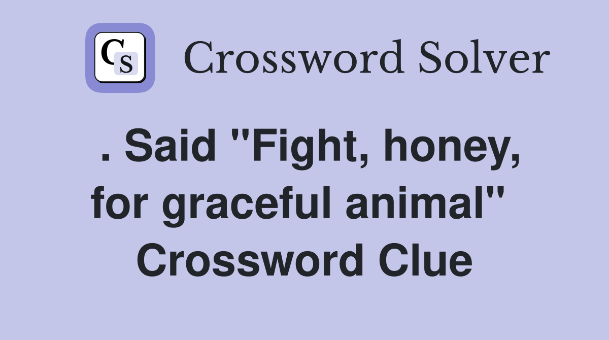 . Said "Fight, honey, for graceful animal"  Crossword Clue