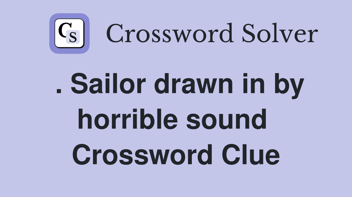 . Sailor drawn in by horrible sound  Crossword Clue