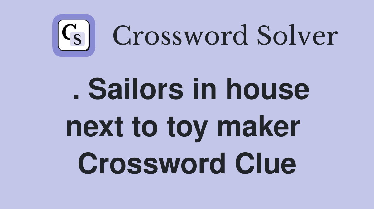 . Sailors in house next to toy maker  Crossword Clue