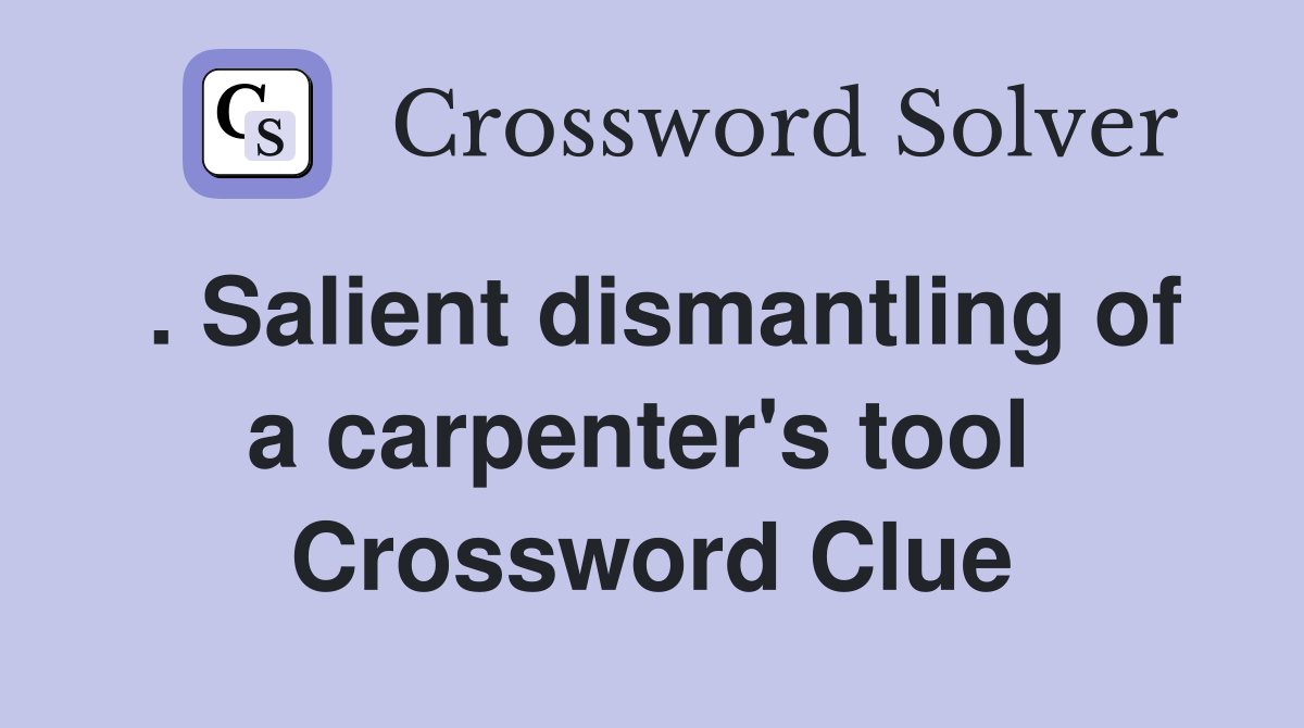. Salient dismantling of a carpenter's tool  Crossword Clue