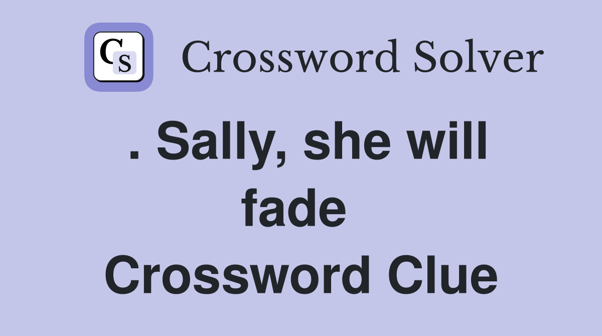 . Sally, she will fade  Crossword Clue