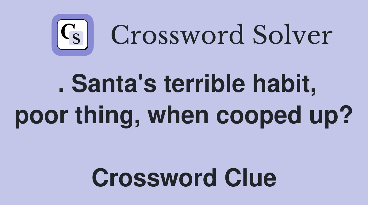. Santa's terrible habit, poor thing, when cooped up?  Crossword Clue