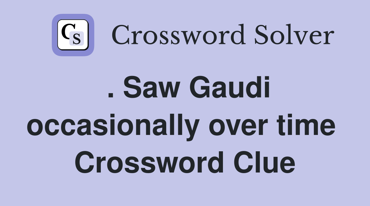 . Saw Gaudi occasionally over time  Crossword Clue