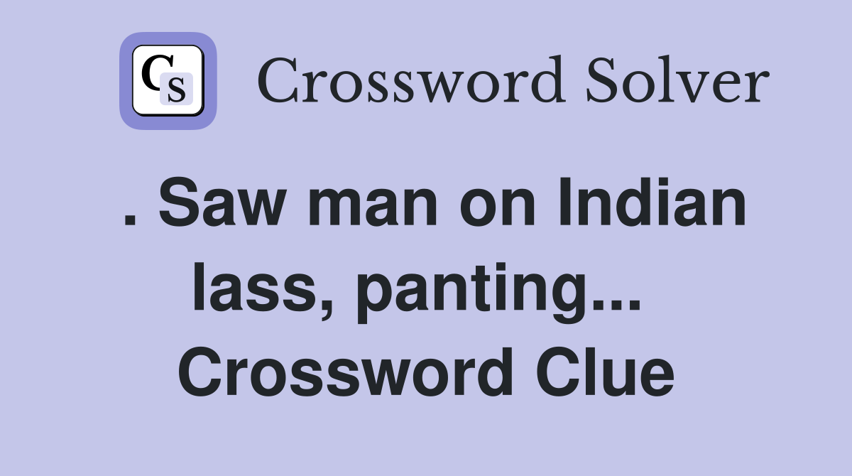 . Saw man on Indian lass, panting...  Crossword Clue