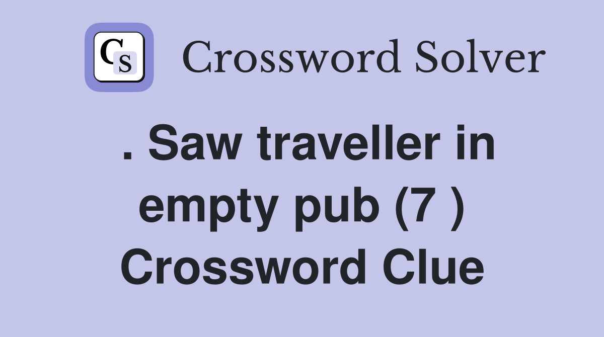 . Saw traveller in empty pub (7 ) Crossword Clue
