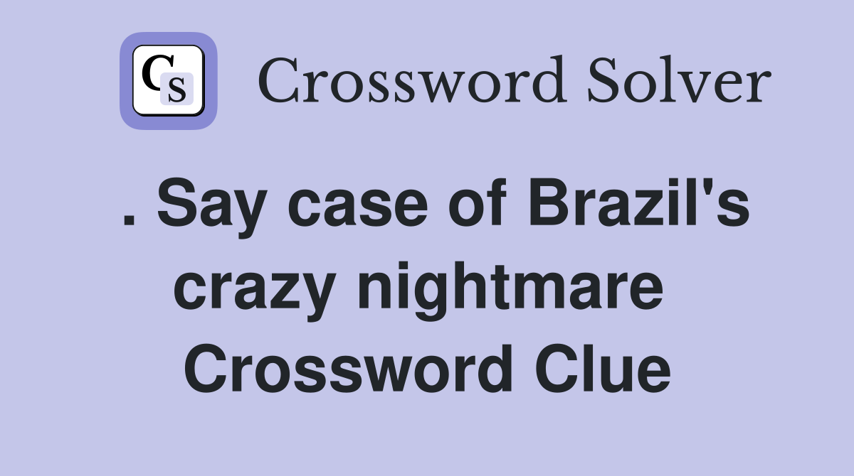 . Say case of Brazil's crazy nightmare  Crossword Clue