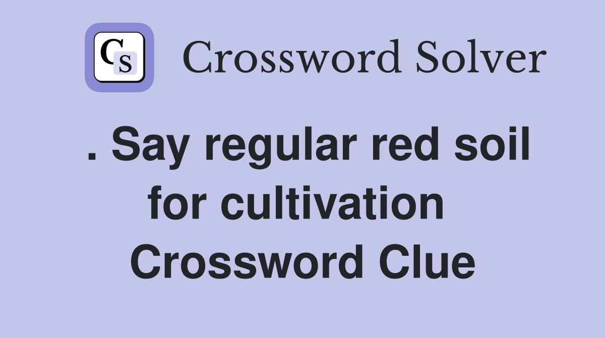 . Say regular red soil for cultivation  Crossword Clue