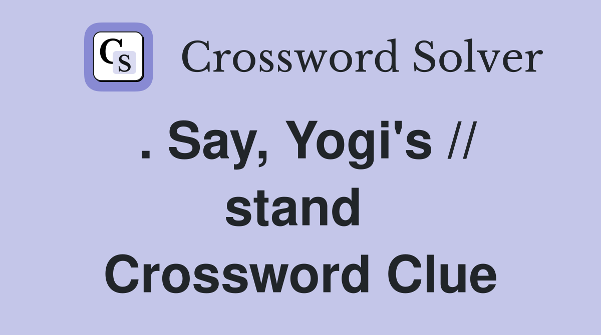 . Say, Yogi's // stand  Crossword Clue