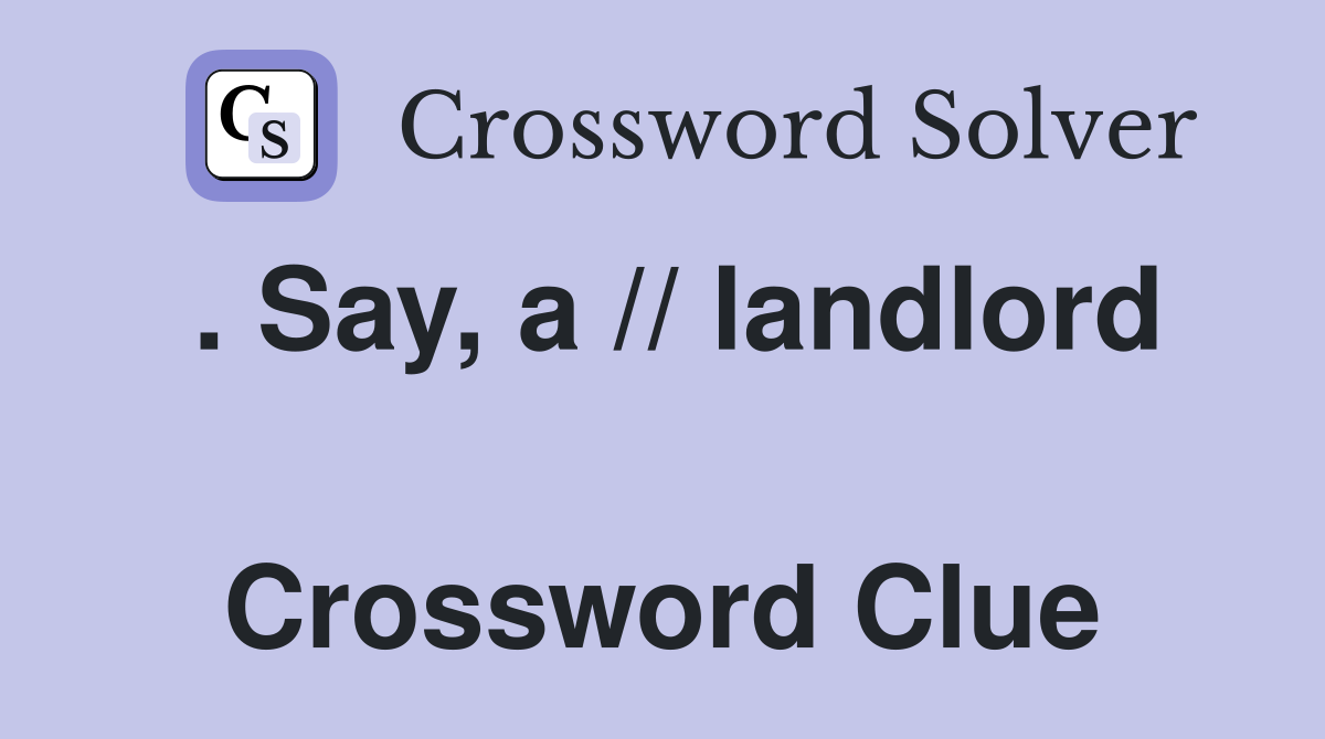 . Say, a // landlord  Crossword Clue