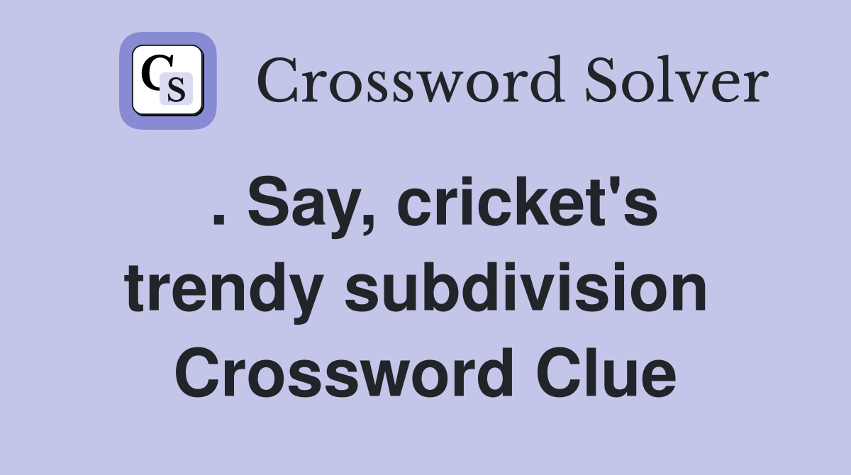 . Say, cricket's trendy subdivision  Crossword Clue