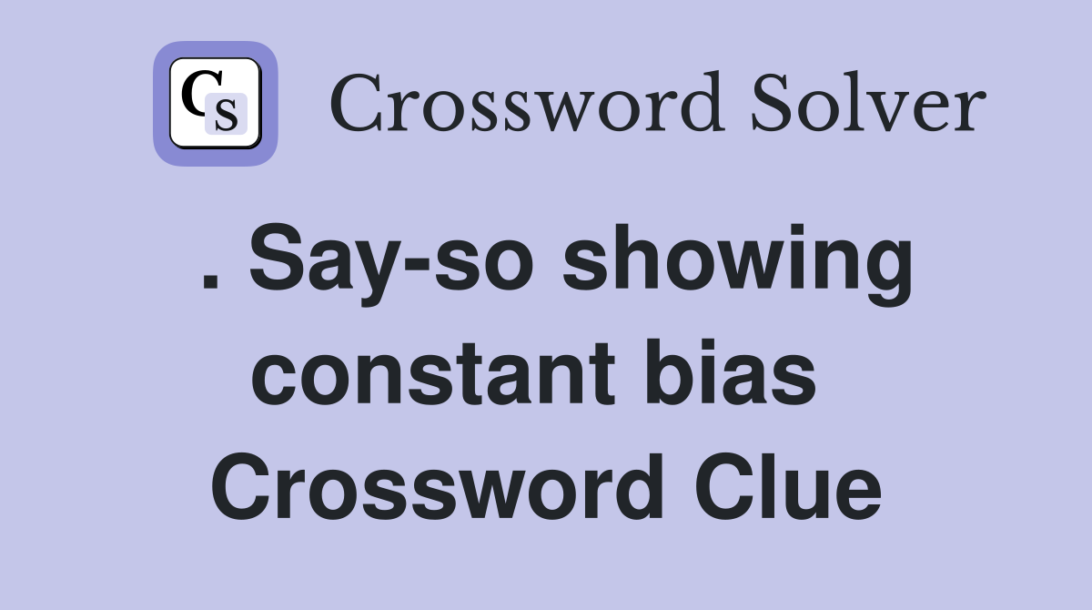 . Say-so showing constant bias  Crossword Clue