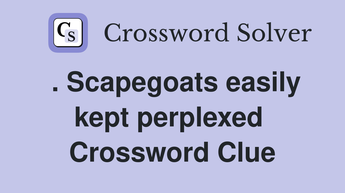. Scapegoats easily kept perplexed  Crossword Clue