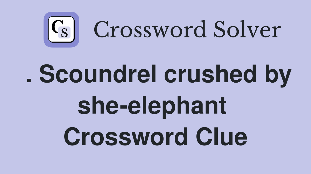 . Scoundrel crushed by she-elephant  Crossword Clue