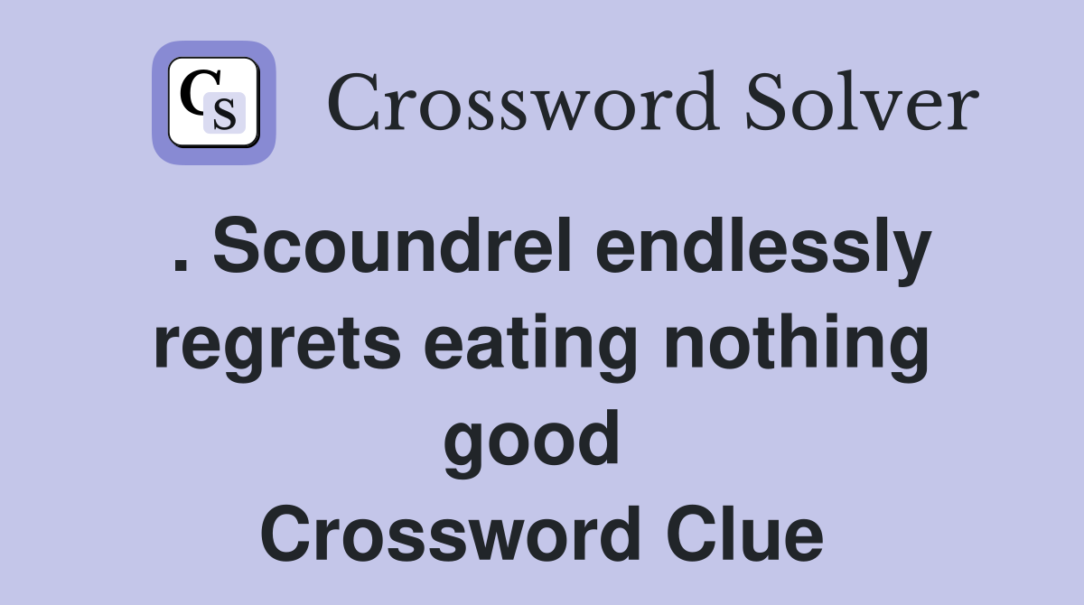 . Scoundrel endlessly regrets eating nothing good  Crossword Clue