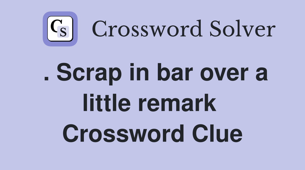 . Scrap in bar over a little remark  Crossword Clue