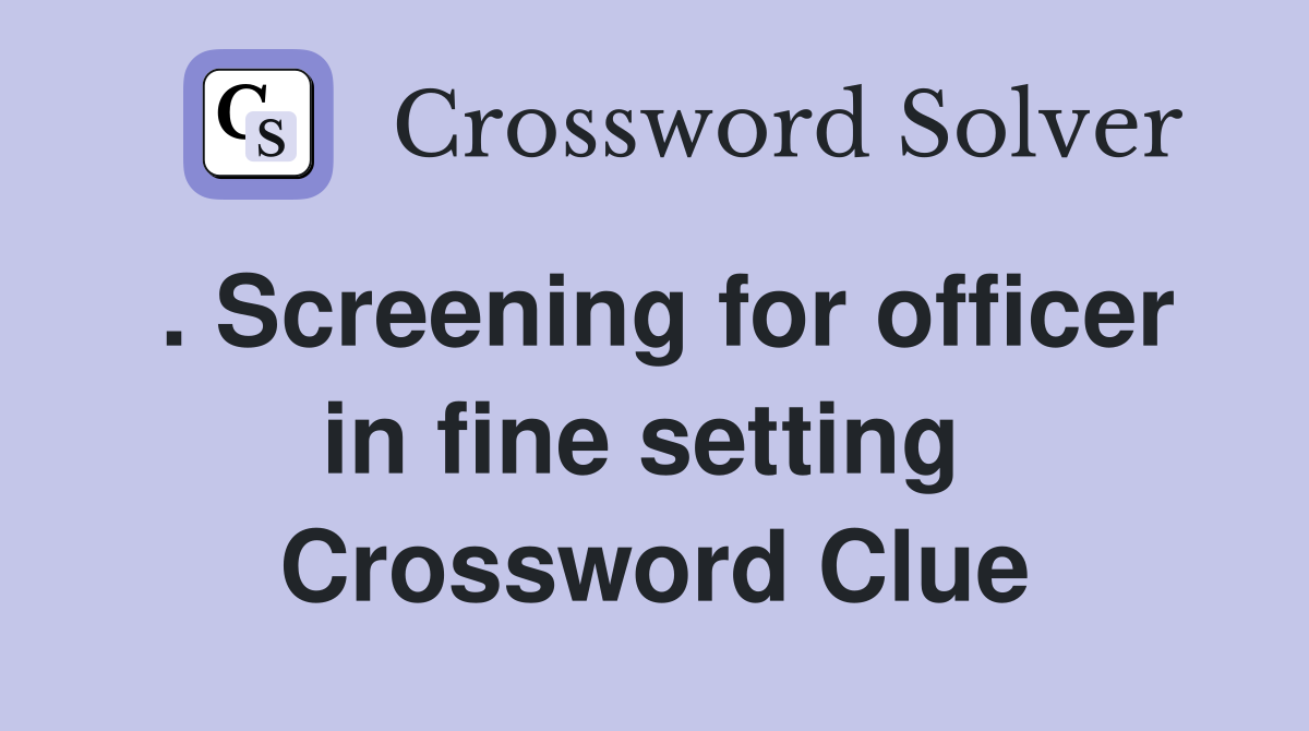 . Screening for officer in fine setting  Crossword Clue