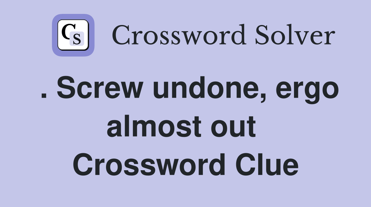 . Screw undone, ergo almost out  Crossword Clue