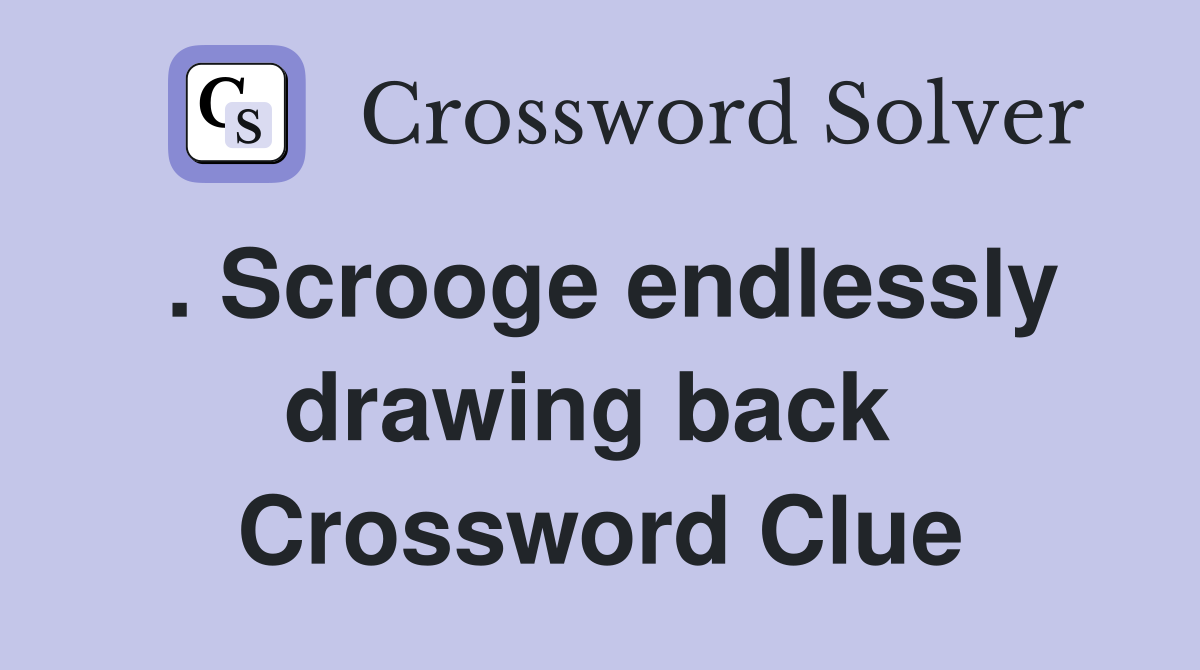 . Scrooge endlessly drawing back  Crossword Clue