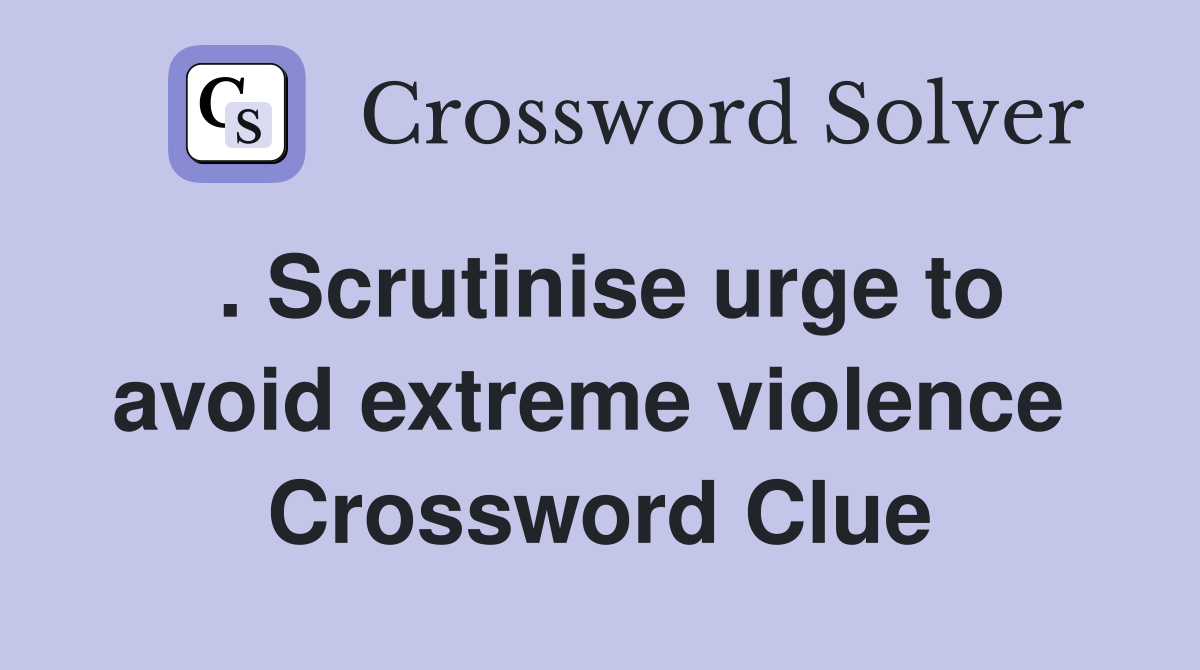 . Scrutinise urge to avoid extreme violence  Crossword Clue