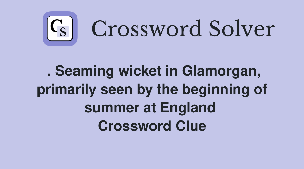 . Seaming wicket in Glamorgan, primarily seen by the beginning of summer at England  Crossword Clue