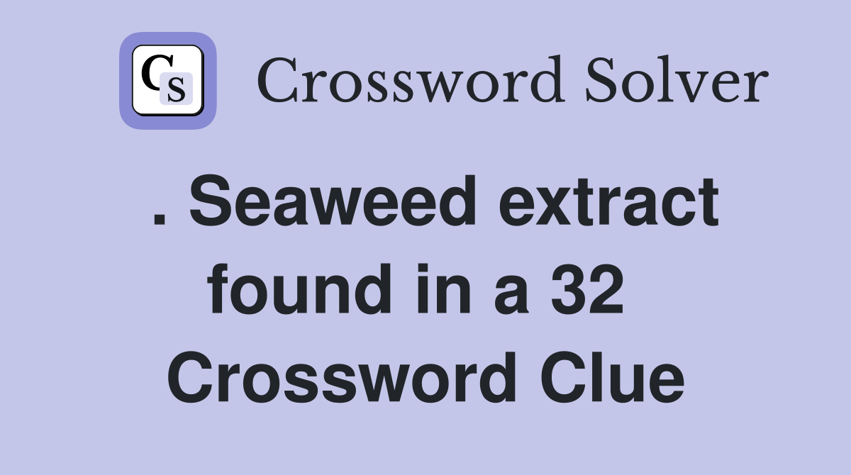 . Seaweed extract found in a 32  Crossword Clue