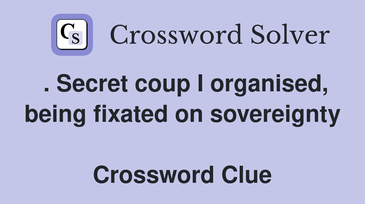 . Secret coup I organised, being fixated on sovereignty  Crossword Clue